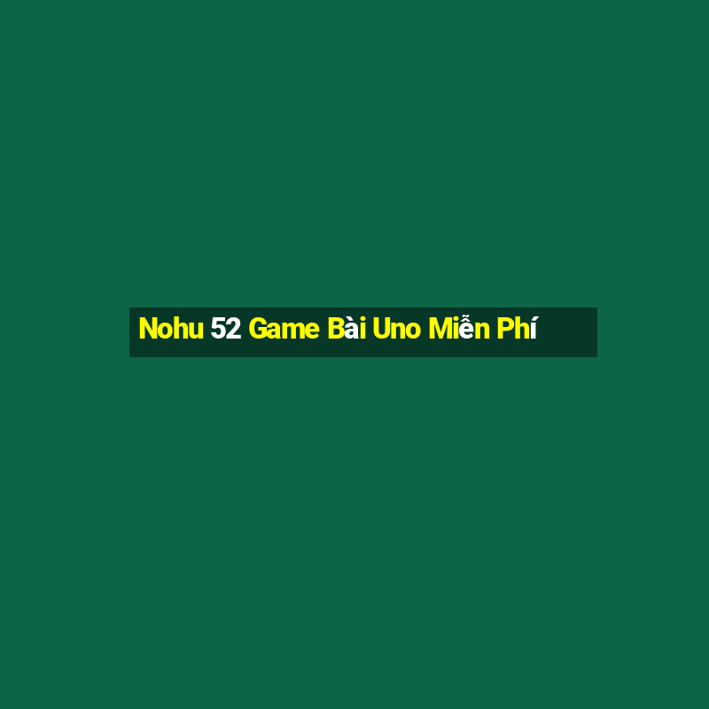 Nohu 52 Game Bài Uno Miễn Phí