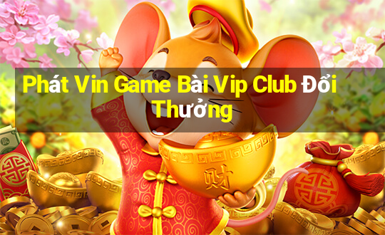 Phát Vin Game Bài Vip Club Đổi Thưởng