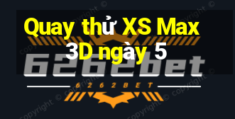 Quay thử XS Max 3D ngày 5