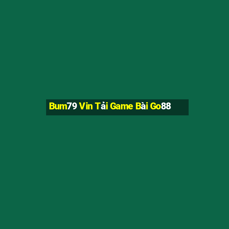 Bum79 Vin Tải Game Bài Go88