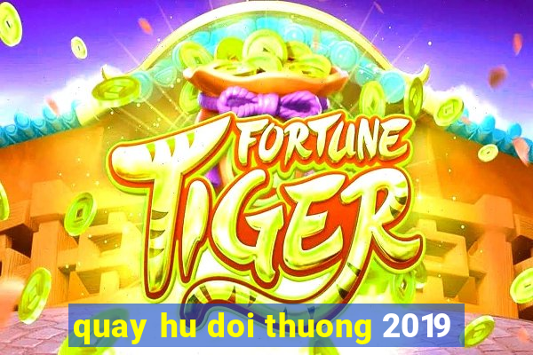 quay hu doi thuong 2019