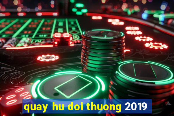 quay hu doi thuong 2019