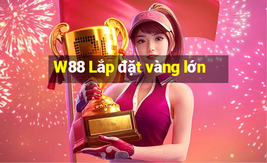 W88 Lắp đặt vàng lớn