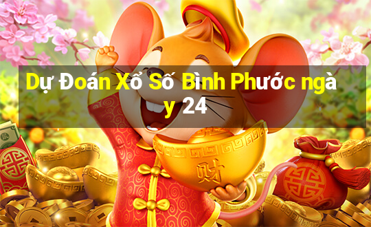 Dự Đoán Xổ Số Bình Phước ngày 24