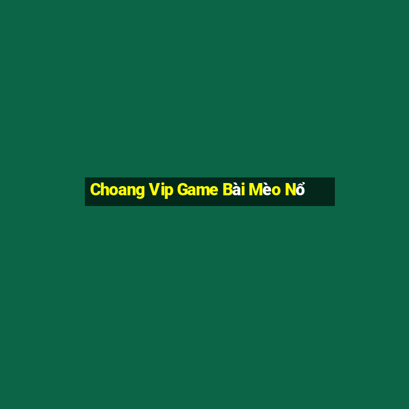 Choang Vip Game Bài Mèo Nổ