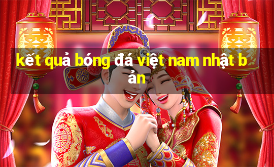 kết quả bóng đá việt nam nhật bản