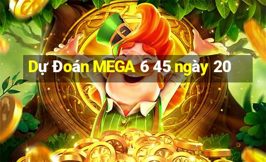 Dự Đoán MEGA 6 45 ngày 20