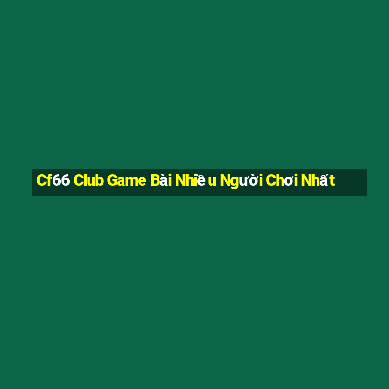 Cf66 Club Game Bài Nhiều Người Chơi Nhất