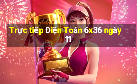 Trực tiếp Điện Toán 6x36 ngày 11