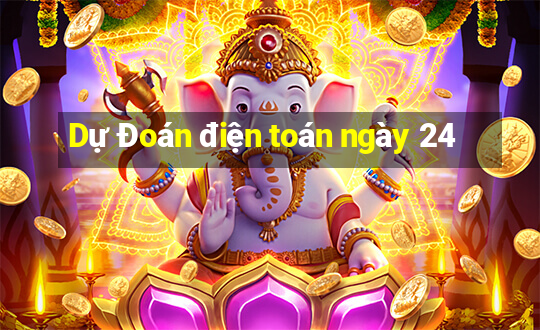 Dự Đoán điện toán ngày 24