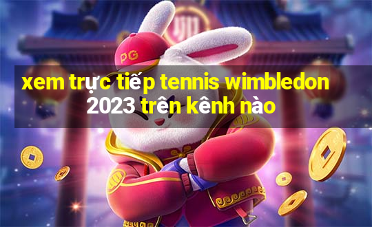 xem trực tiếp tennis wimbledon 2023 trên kênh nào