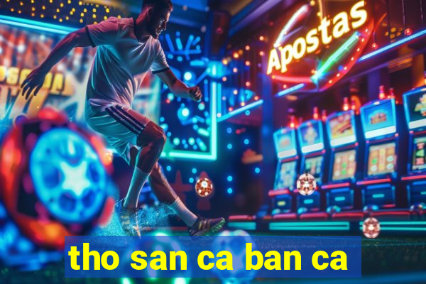 tho san ca ban ca