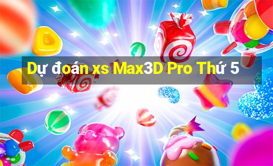 Dự đoán xs Max3D Pro Thứ 5