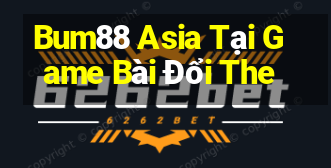 Bum88 Asia Tại Game Bài Đổi The