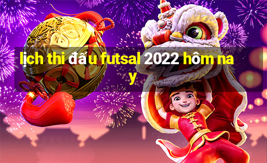 lịch thi đấu futsal 2022 hôm nay