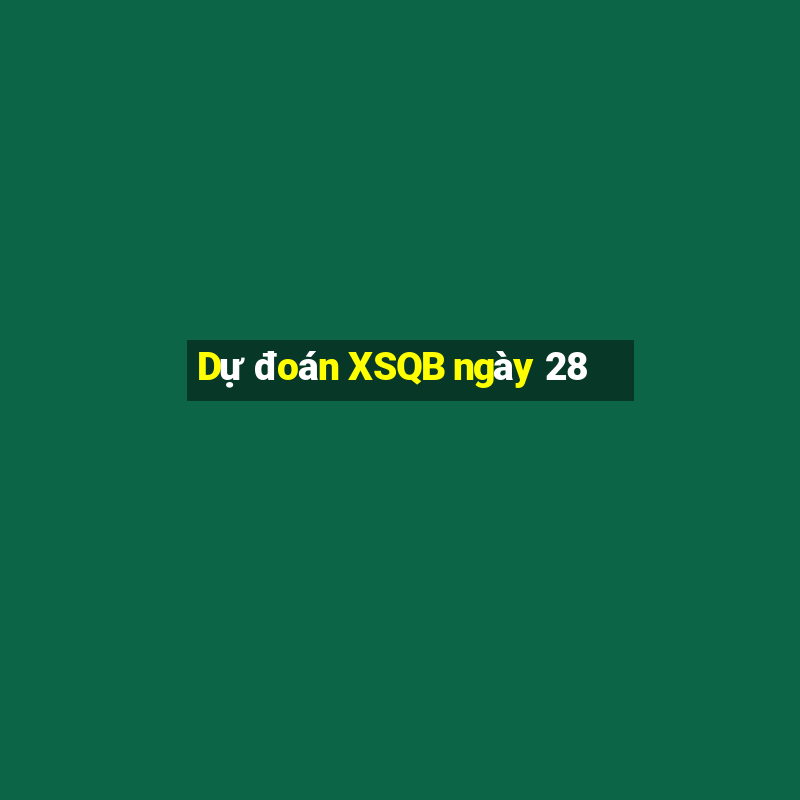 Dự đoán XSQB ngày 28