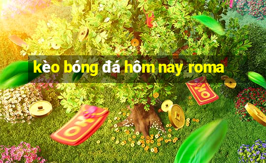 kèo bóng đá hôm nay roma