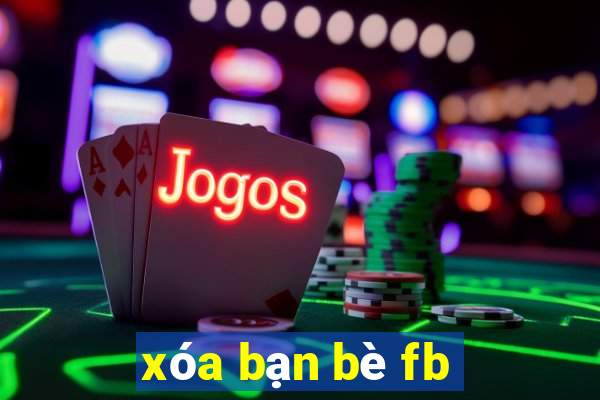 xóa bạn bè fb