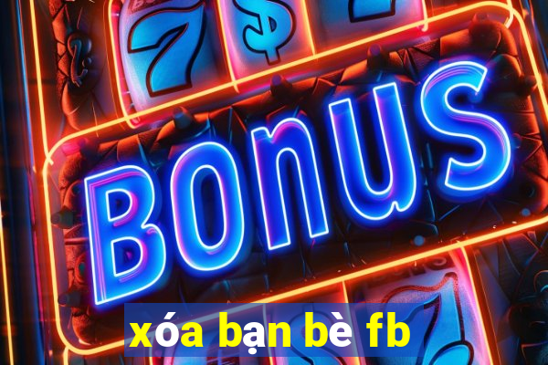 xóa bạn bè fb