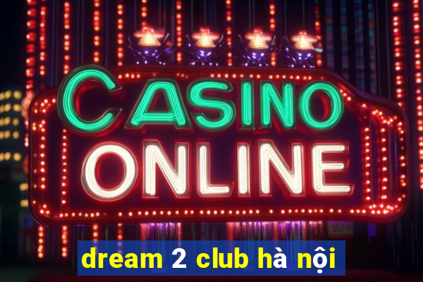 dream 2 club hà nội