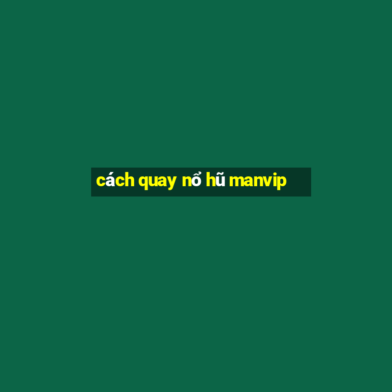 cách quay nổ hũ manvip