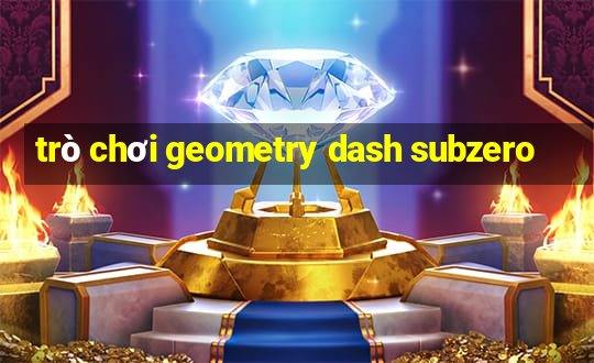 trò chơi geometry dash subzero