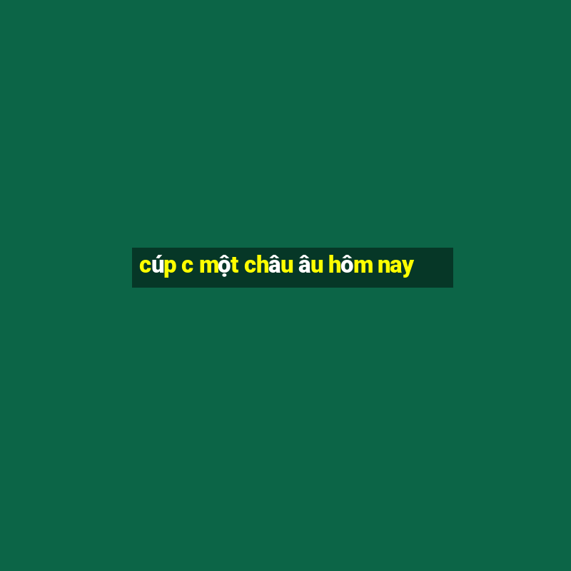 cúp c một châu âu hôm nay