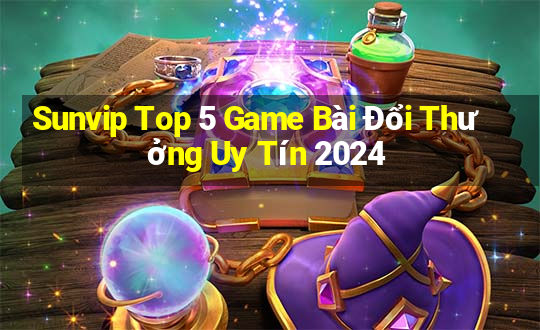 Sunvip Top 5 Game Bài Đổi Thưởng Uy Tín 2024