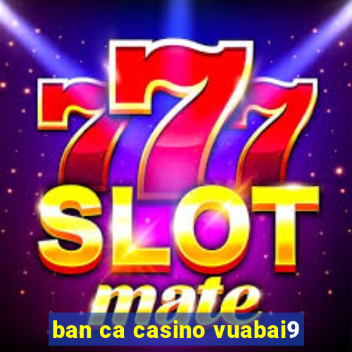 ban ca casino vuabai9