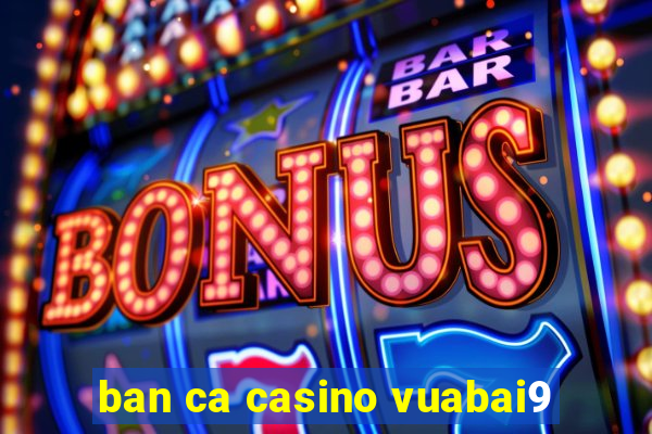 ban ca casino vuabai9