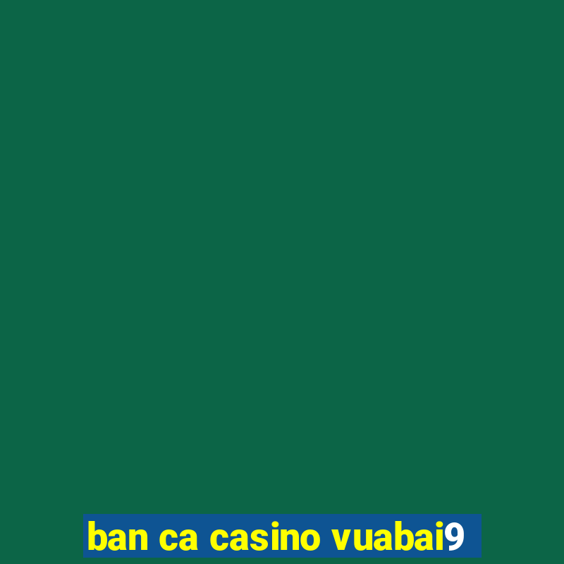 ban ca casino vuabai9