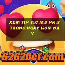 xem tin tức mới nhất trong ngày hôm nay