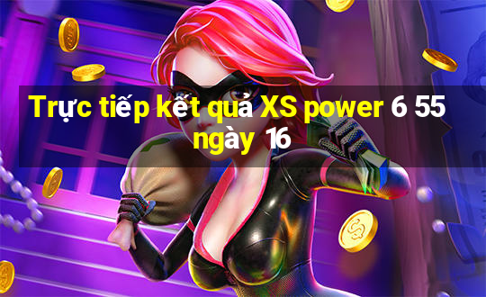 Trực tiếp kết quả XS power 6 55 ngày 16