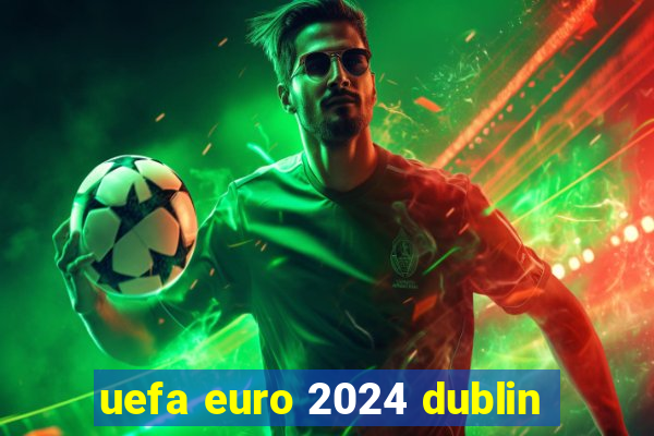 uefa euro 2024 dublin