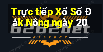 Trực tiếp Xổ Số Đắk Nông ngày 20