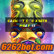 Cách đặt cược XSBTR ngày 13