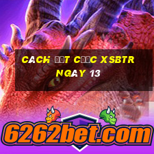 Cách đặt cược XSBTR ngày 13