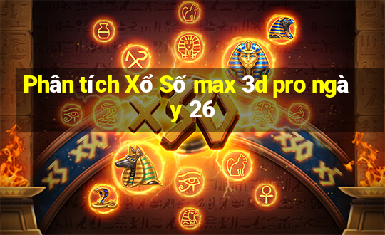 Phân tích Xổ Số max 3d pro ngày 26