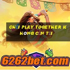 chơi play together không cần tải