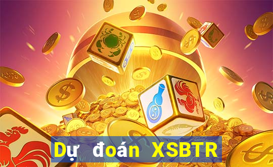 Dự đoán XSBTR ngày 17