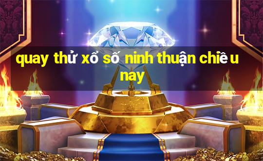 quay thử xổ số ninh thuận chiều nay