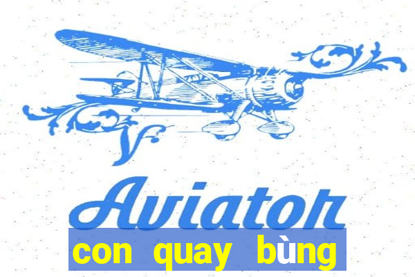 con quay bùng nổ siêu tốc