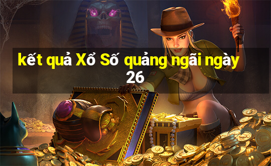 kết quả Xổ Số quảng ngãi ngày 26