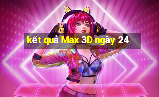 kết quả Max 3D ngày 24