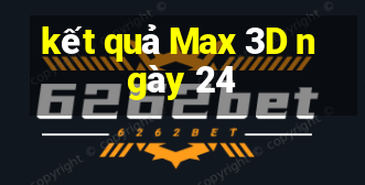 kết quả Max 3D ngày 24