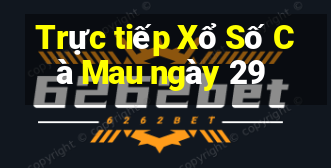 Trực tiếp Xổ Số Cà Mau ngày 29