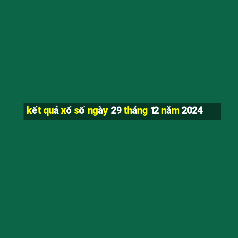 kết quả xổ số ngày 29 tháng 12 năm 2024