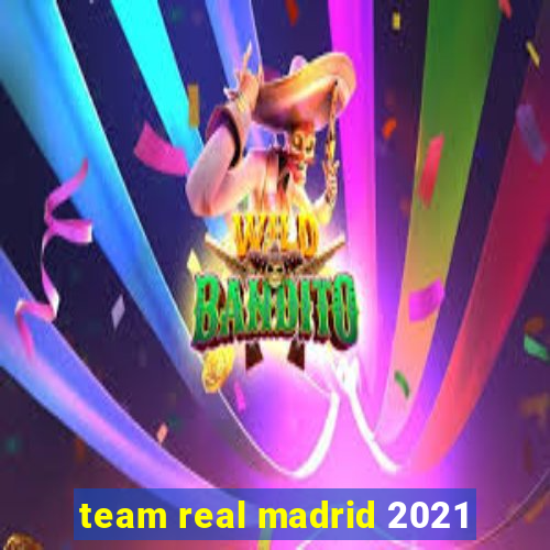 team real madrid 2021