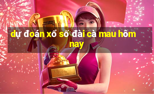 dự đoán xổ số đài cà mau hôm nay