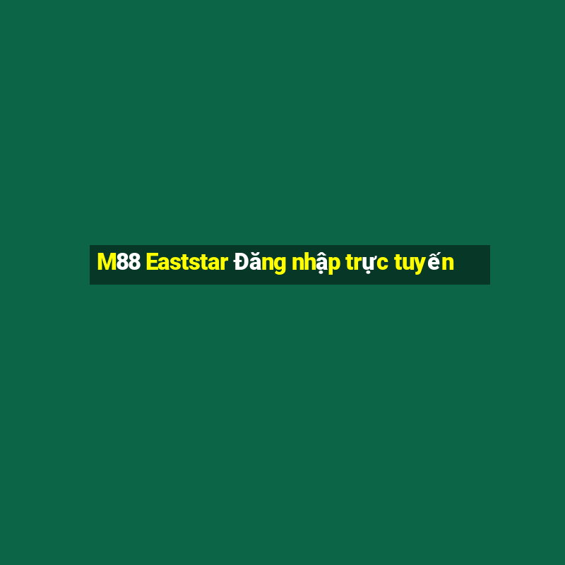 M88 Eaststar Đăng nhập trực tuyến